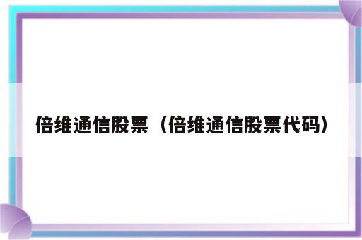 倍维通信股票（倍维通信股票代码）