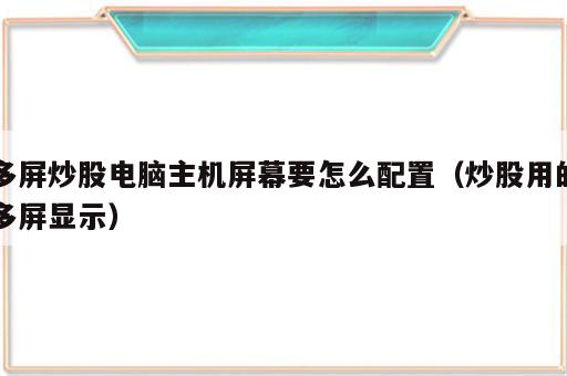 多屏炒股电脑主机屏幕要怎么配置（炒股用的多屏显示）