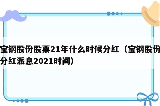 宝钢股份股票21年什么时候分红（宝钢股份分红派息2021时间）