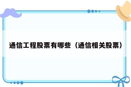 通信工程股票有哪些（通信相关股票）