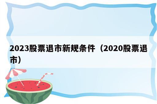 2023股票退市新规条件（2020股票退市）