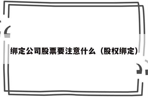 绑定公司股票要注意什么（股权绑定）