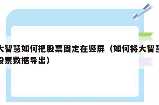 大智慧如何把股票固定在竖屏（如何将大智慧股票数据导出）