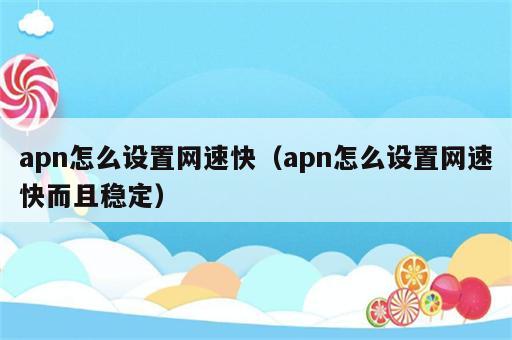 apn怎么设置网速快（apn怎么设置网速快而且稳定）