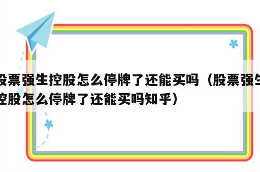 股票强生控股怎么停牌了还能买吗（股票强生控股怎么停牌了还能买吗知乎）