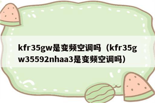 kfr35gw是变频空调吗（kfr35gw35592nhaa3是变频空调吗）