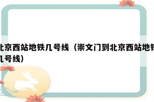 北京西站地铁几号线（崇文门到北京西站地铁几号线）