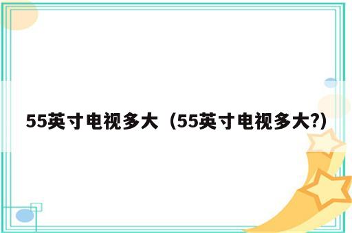 55英寸电视多大（55英寸电视多大?）