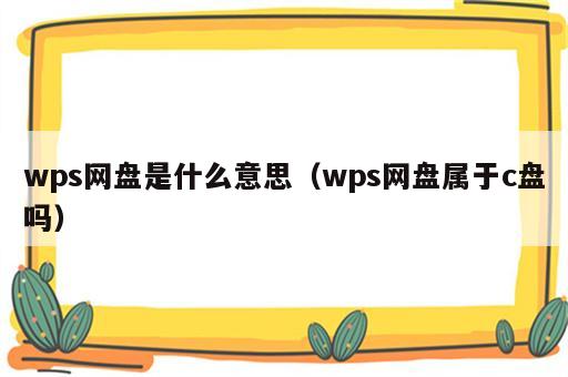 wps网盘是什么意思（wps网盘属于c盘吗）