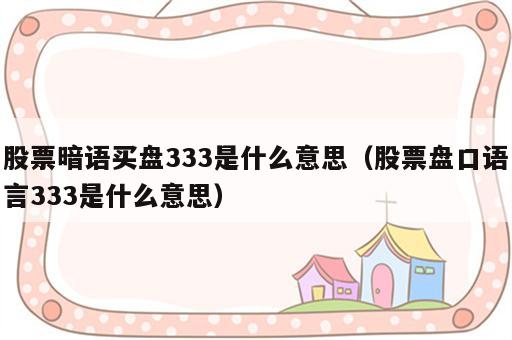 股票暗语买盘333是什么意思（股票盘口语言333是什么意思）