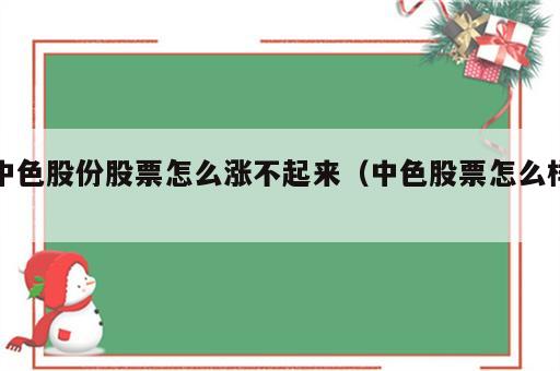 中色股份股票怎么涨不起来（中色股票怎么样）