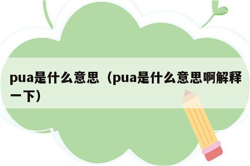 pua是什么意思（pua是什么意思啊解释一下）