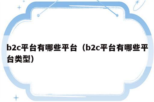 b2c平台有哪些平台（b2c平台有哪些平台类型）