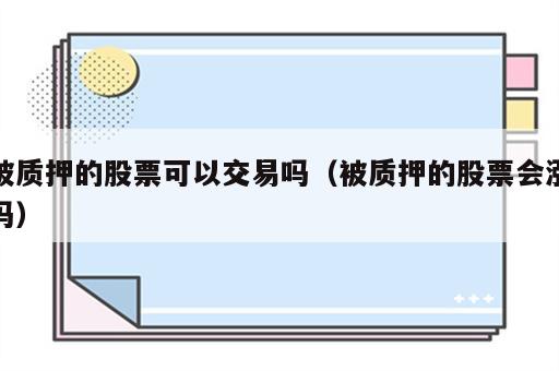 被质押的股票可以交易吗（被质押的股票会涨吗）