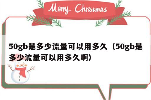 50gb是多少流量可以用多久（50gb是多少流量可以用多久啊）