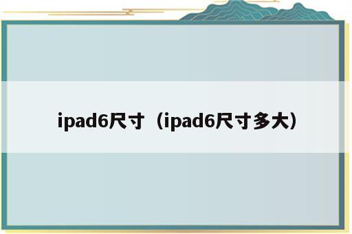 ipad6尺寸（ipad6尺寸多大）