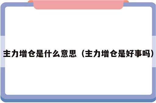 主力增仓是什么意思（主力增仓是好事吗）