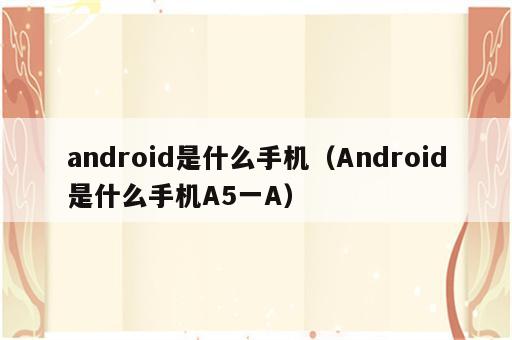 android是什么手机（Android是什么手机A5一A）