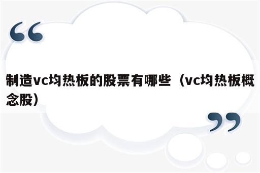 制造vc均热板的股票有哪些（vc均热板概念股）