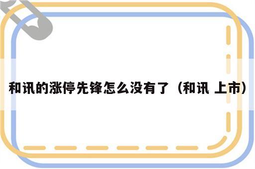 和讯的涨停先锋怎么没有了（和讯 上市）