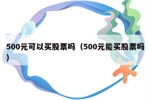 500元可以买股票吗（500元能买股票吗）