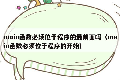 main函数必须位于程序的最前面吗（main函数必须位于程序的开始）