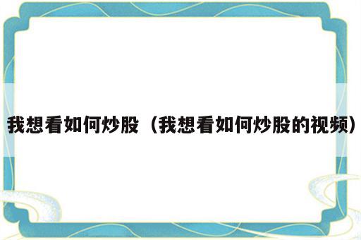 我想看如何炒股（我想看如何炒股的视频）