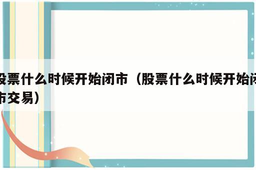 股票什么时候开始闭市（股票什么时候开始闭市交易）