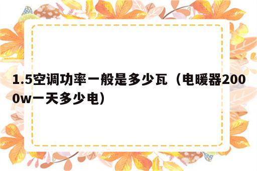 1.5空调功率一般是多少瓦（电暖器2000w一天多少电）