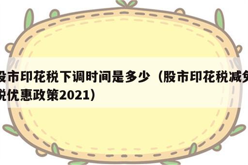 股市印花税下调时间是多少（股市印花税减免税优惠政策2021）