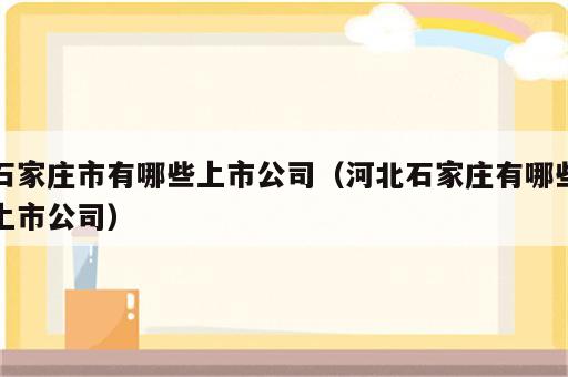 石家庄市有哪些上市公司（河北石家庄有哪些上市公司）