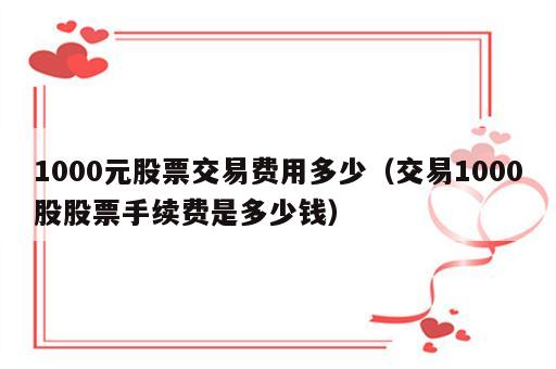 1000元股票交易费用多少（交易1000股股票手续费是多少钱）