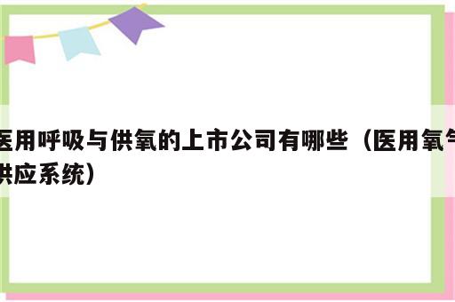 医用呼吸与供氧的上市公司有哪些（医用氧气供应系统）