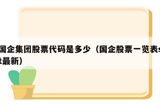 国企集团股票代码是多少（国企股票一览表st最新）