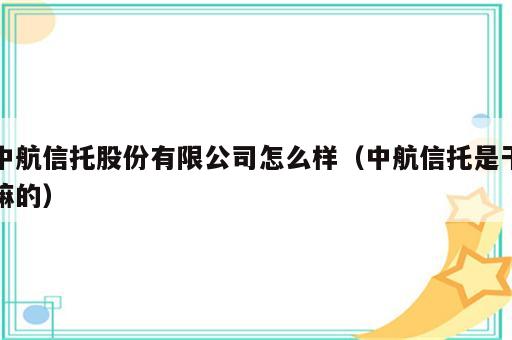 中航信托股份有限公司怎么样（中航信托是干嘛的）