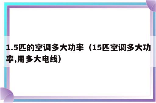 1.5匹的空调多大功率（15匹空调多大功率,用多大电线）