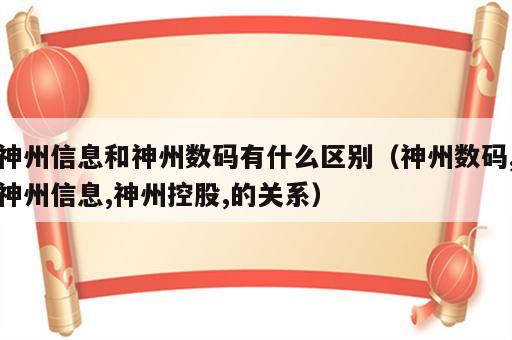 神州信息和神州数码有什么区别（神州数码,神州信息,神州控股,的关系）