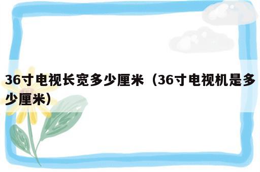 36寸电视长宽多少厘米（36寸电视机是多少厘米）