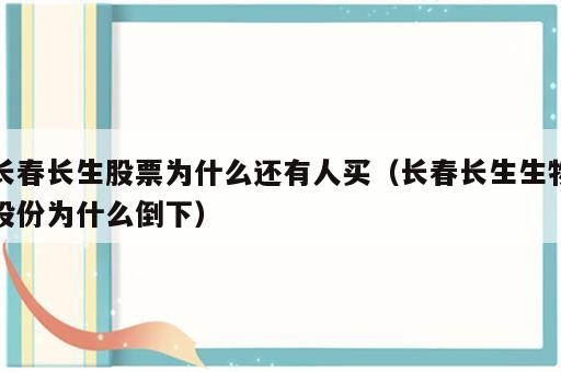 长春长生股票为什么还有人买（长春长生生物股份为什么倒下）