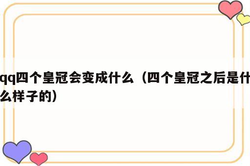 qq四个皇冠会变成什么（四个皇冠之后是什么样子的）