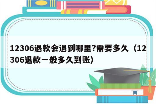 12306退款会退到哪里?需要多久（12306退款一般多久到账）