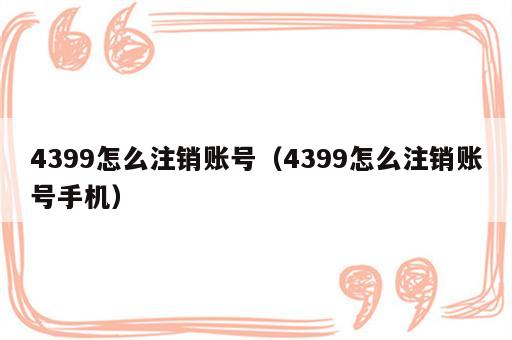 4399怎么注销账号（4399怎么注销账号手机）