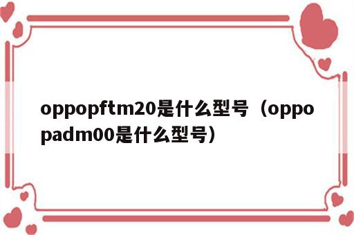 oppopftm20是什么型号（oppopadm00是什么型号）