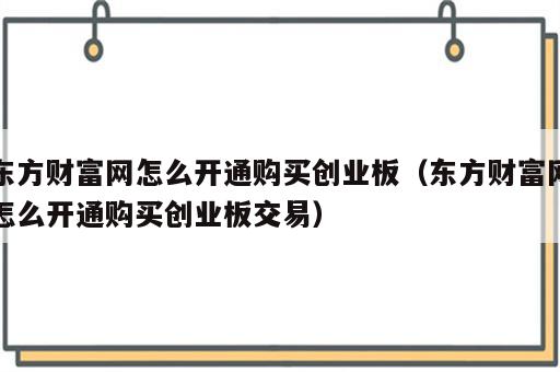 东方财富网怎么开通购买创业板（东方财富网怎么开通购买创业板交易）