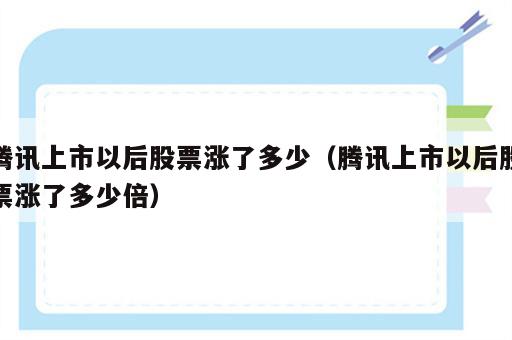 腾讯上市以后股票涨了多少（腾讯上市以后股票涨了多少倍）