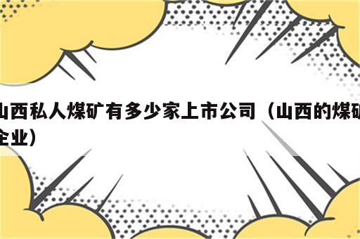 山西私人煤矿有多少家上市公司（山西的煤矿企业）