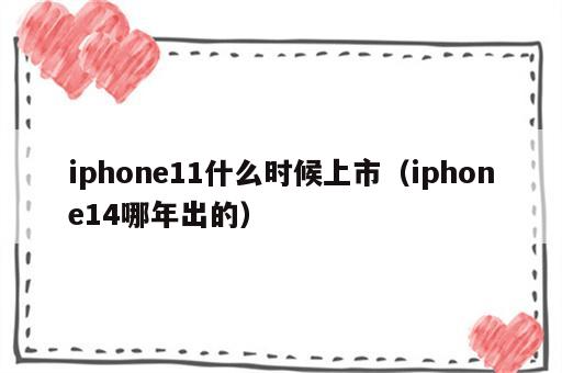 iphone11什么时候上市（iphone14哪年出的）