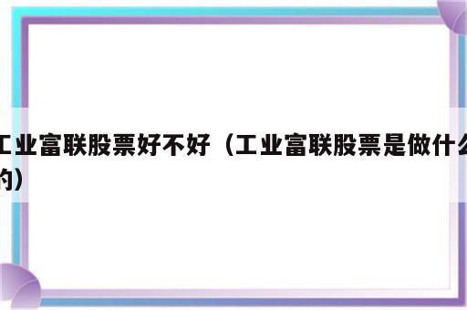 工业富联股票好不好（工业富联股票是做什么的）