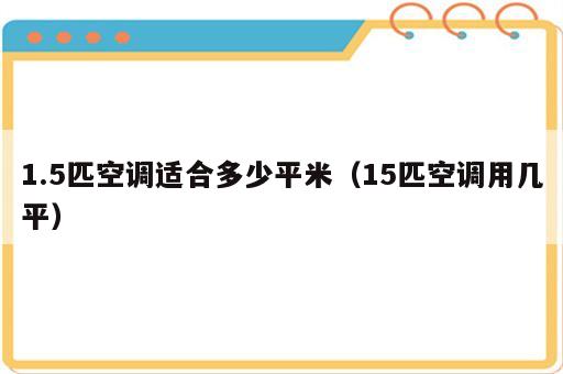 1.5匹空调适合多少平米（15匹空调用几平）