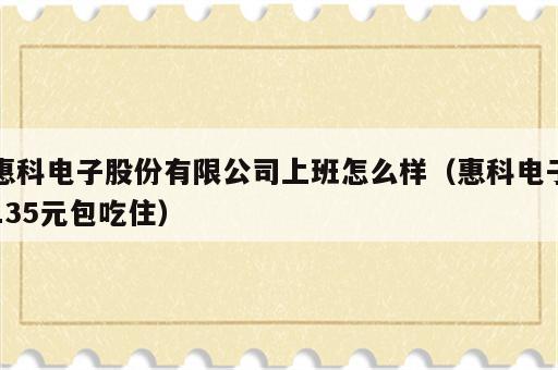 惠科电子股份有限公司上班怎么样（惠科电子135元包吃住）